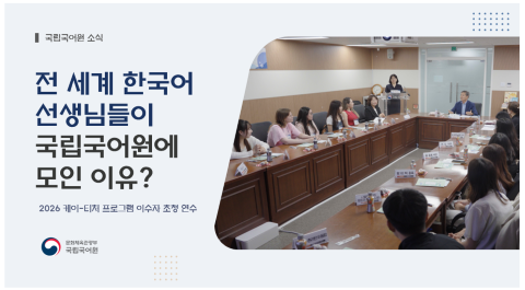 국립국어원 소식
전 세계 한국어
선생님들이
국립국어원에 
모인 이유?
2026 케이-티처 프로그램 이수자 초청 연수
문화체육관광부 국립국어
