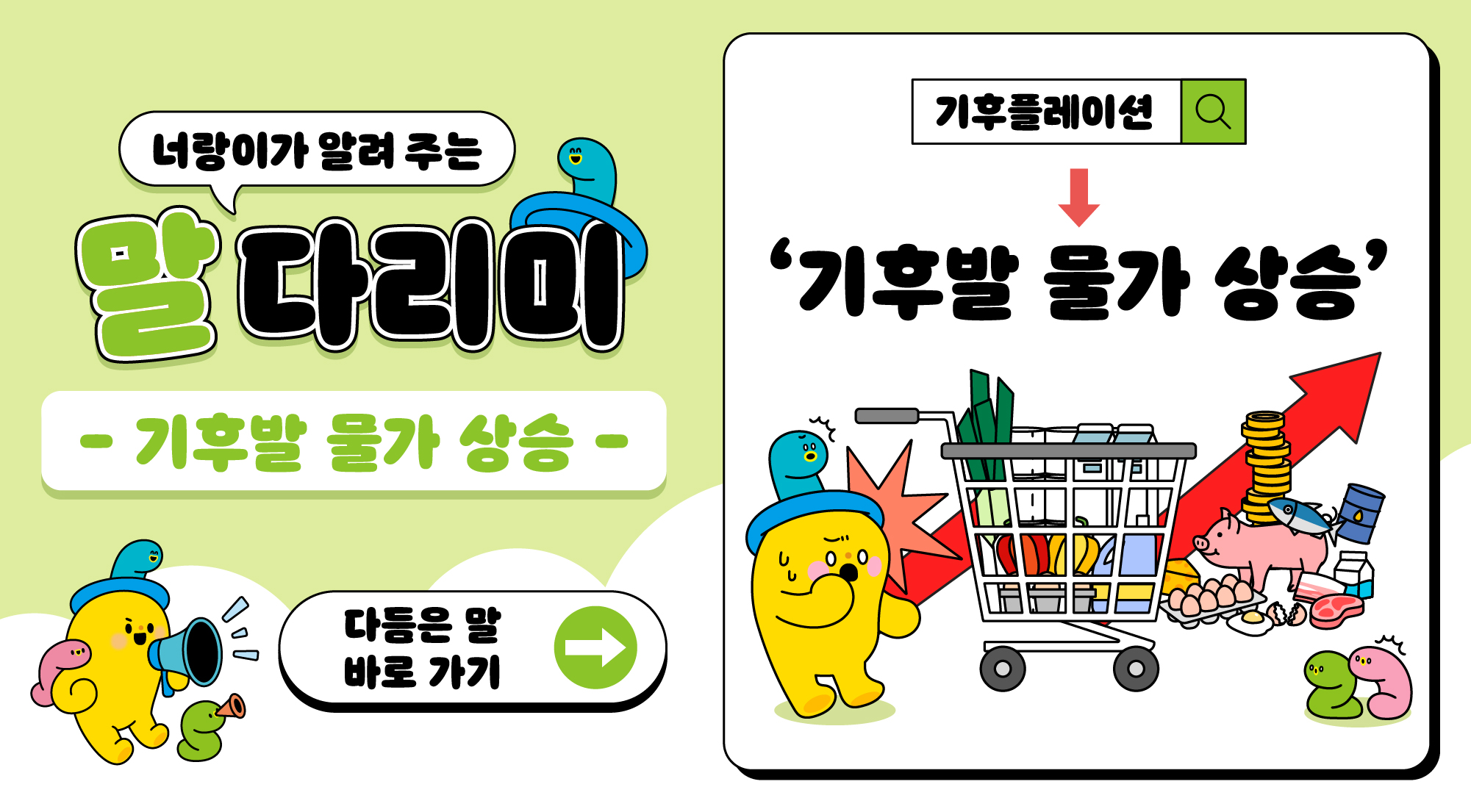 너랑이가 알려 주는 말 다리미
- 기후발 물가 상승 -
다듬은 말 바로 가기 → 
기후플레이션 → '기후발 물가 상승'