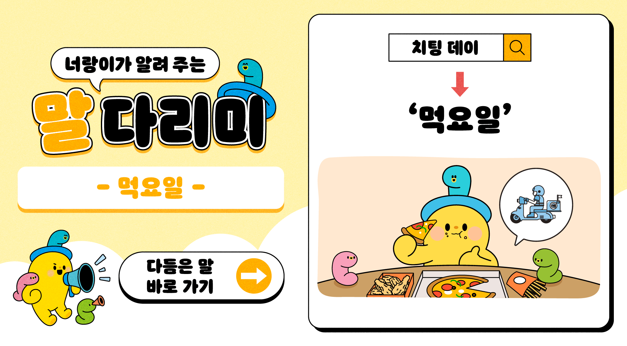 너랑이가 알려 주는 말 다리미
- 먹 다리미 -
다듬은 말 바로 가기 →
치팅데이 → '먹요일'