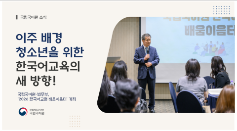 국립국어원 소식
이주 배경
청소년을 위한
한국어교육의 
새 방향!
국립국어원-법무부
'2026 한국어교원 배움이음터' 개최
문화체육관광부 국립국어