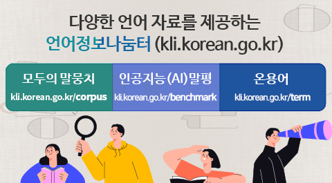 다양한 언어 자료를 제공하는 언어정보나눔터(kli.korean.go.kr)
모두의 말뭉치 kli.korean.go.kr/corpus
인공지능(AL)말평 kli.korean.go.kr/benchmark 
온용어 kli.korean.go.kr/term