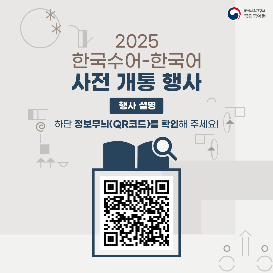 문화체육관광부 국립국어원, 2025 한국수어-한국어 사전 개통 행사, 행사 설명, 하단 정보무늬(QR코드)를 확인해 주세요! 정보무늬