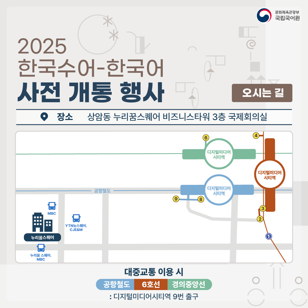 문화체육관광부 국립국어원, 2025 한국수어-한국어 사전 개통 행사, 오시는 길 장소: 상암동 누리꿈스퀘어 비즈니스타워 3층 국제회의실, 대중교통 이용 시: 공항철도, 6호선, 경의중앙선: 디지털미디어시티역 9번 출구