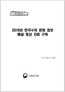 국립국어원 2018-01-16, 발간등록번호 11-1371028-000719-01, 2018년 한국수어 문화 해설 영상 자료 구축, 연구 책임자 이상용, 국립국어원