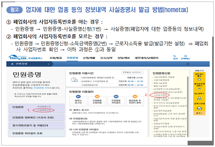 업자에 대한 업종 등의 정보내역 사실증명서 발급 방법(hometax)  ① 폐업회사의 사업자등록번호를 아는 경우 :  - 민원증명 → 민원증명-사실증명신청(1번) → 사실증명(폐업자에 대한 업종등의 정보내역)  ② 폐업회사의 사업자등록번호를 모르는 경우 :  - 민원증명 → 민원증명신청-소득금액증명(2번) → 근로자소득용 발급(발급기한 설정) ⇒ 폐업회사 사업자번호 확인 → 이하 과정은 ①과 동일